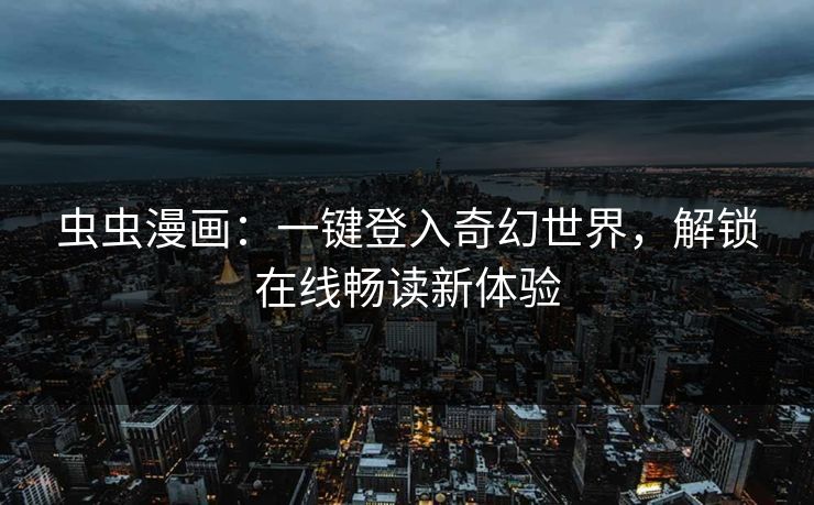 虫虫漫画：一键登入奇幻世界，解锁在线畅读新体验