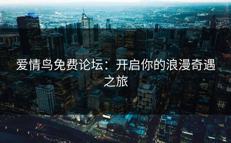 爱情鸟免费论坛：开启你的浪漫奇遇之旅